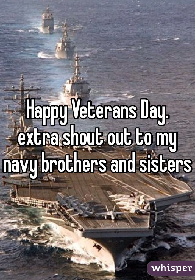 Happy Veterans Day. 
extra shout out to my navy brothers and sisters