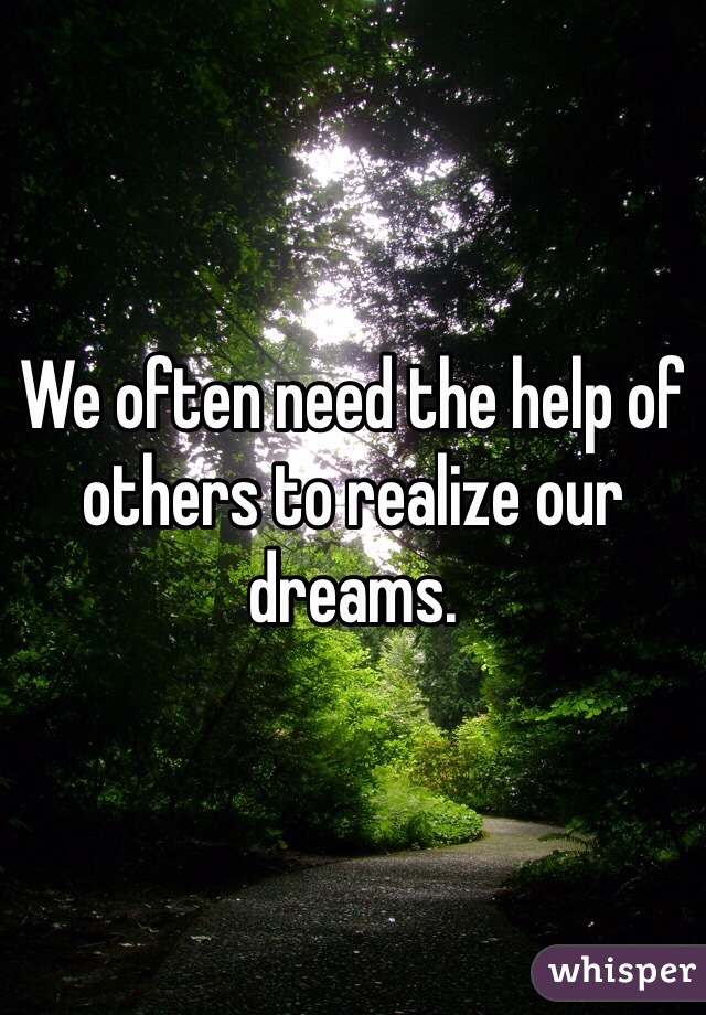 We often need the help of others to realize our dreams. 