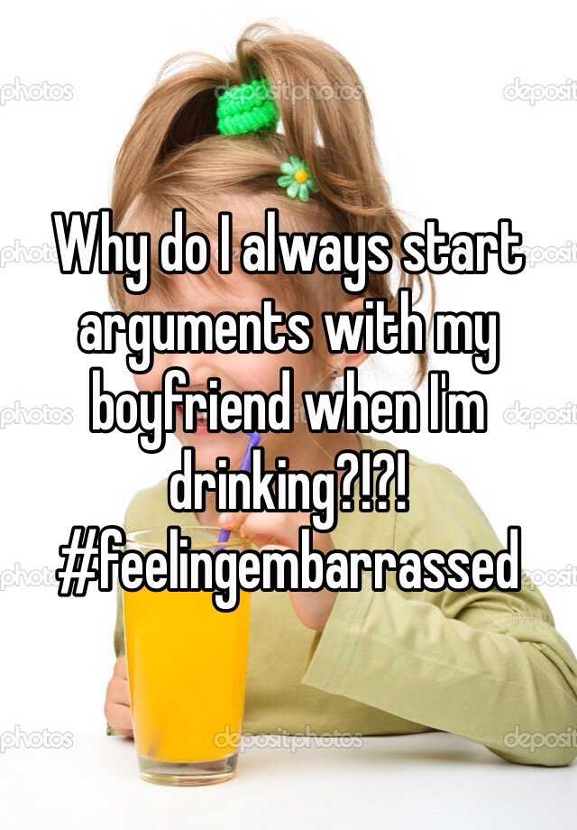 why-do-i-always-start-arguments-with-my-boyfriend-when-i-m-drinking