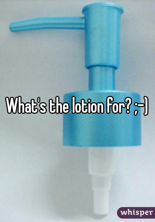 What's the lotion for? ;-)