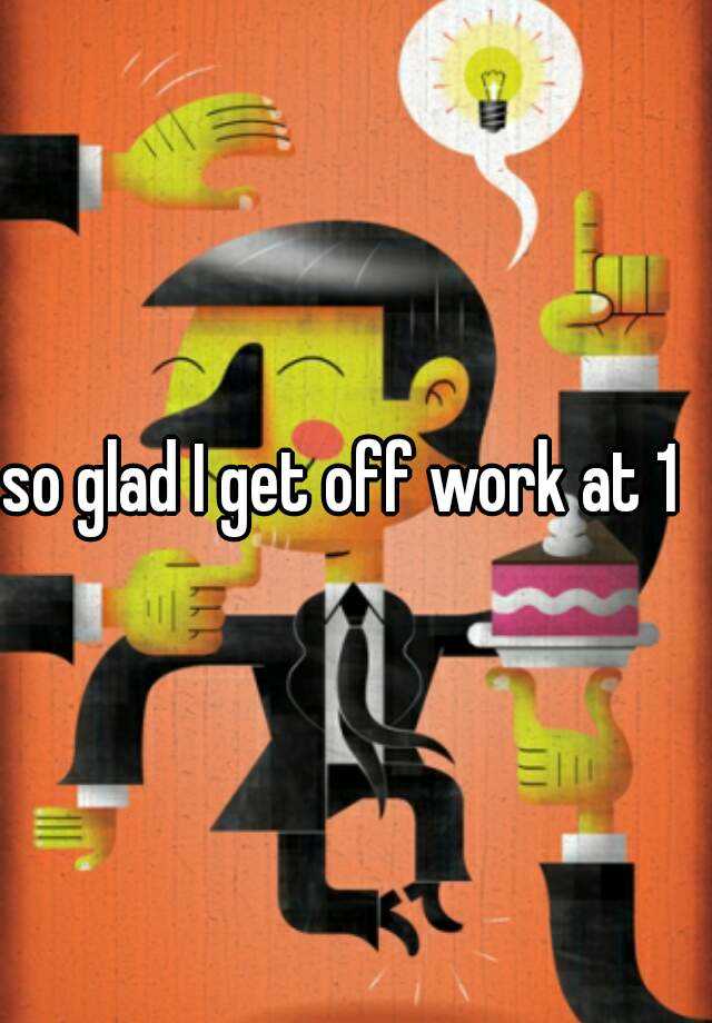 so-glad-i-get-off-work-at-1