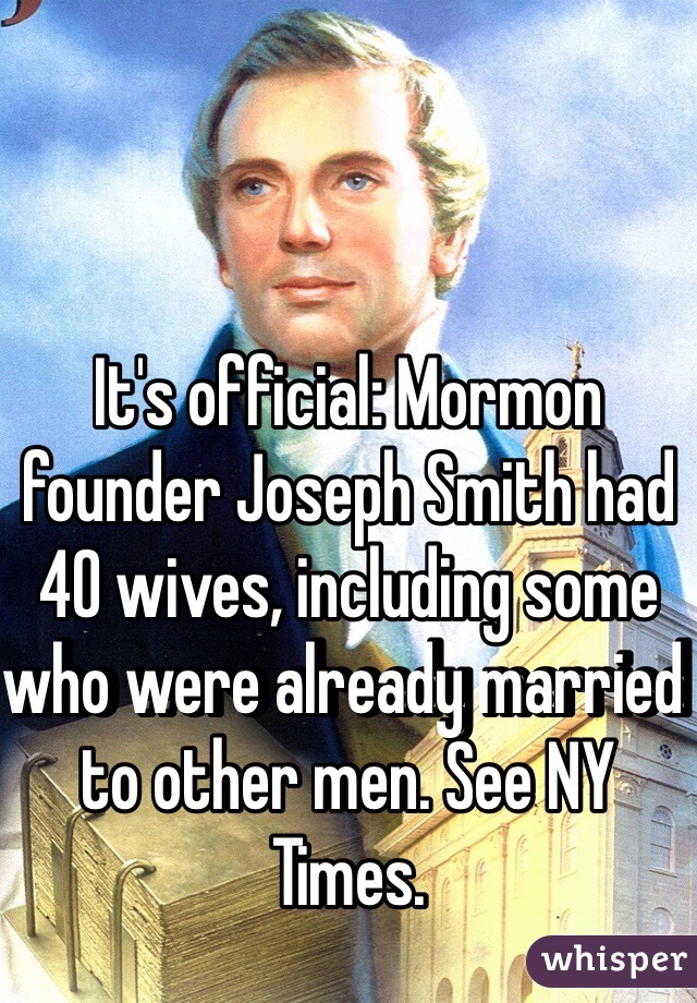 It's official: Mormon founder Joseph Smith had 40 wives, including some who were already married to other men. See NY Times. 