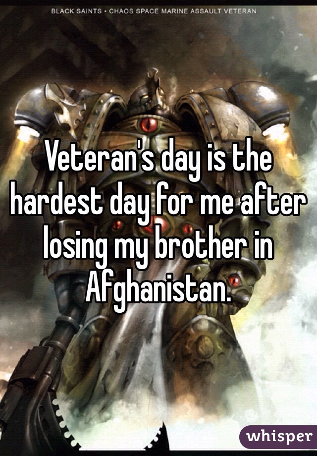 Veteran's day is the hardest day for me after losing my brother in Afghanistan. 