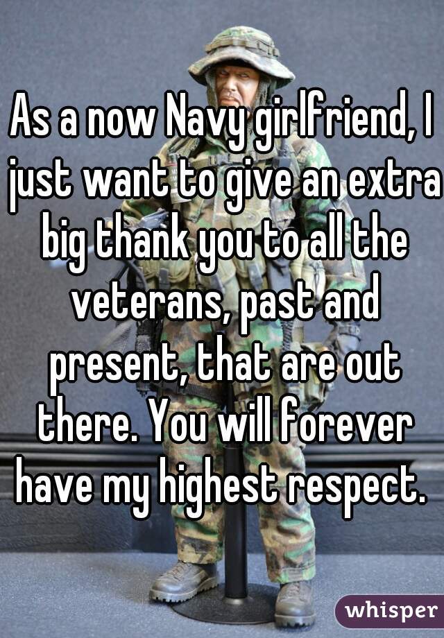 As a now Navy girlfriend, I just want to give an extra big thank you to all the veterans, past and present, that are out there. You will forever have my highest respect. 