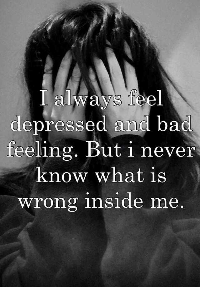 i-always-feel-depressed-and-bad-feeling-but-i-never-know-what-is-wrong