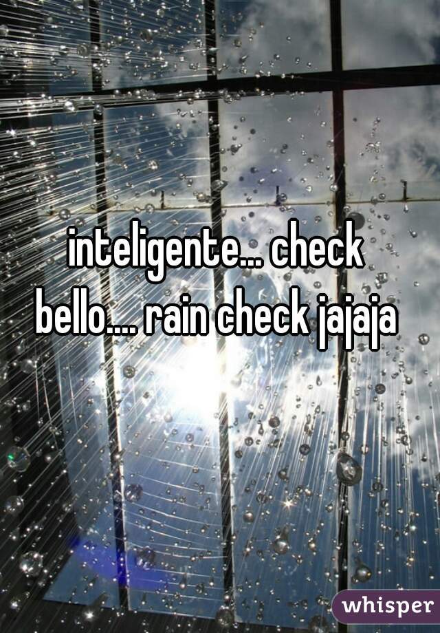 inteligente... check
bello.... rain check jajaja