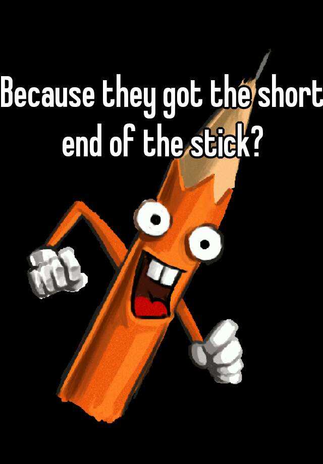 because-they-got-the-short-end-of-the-stick