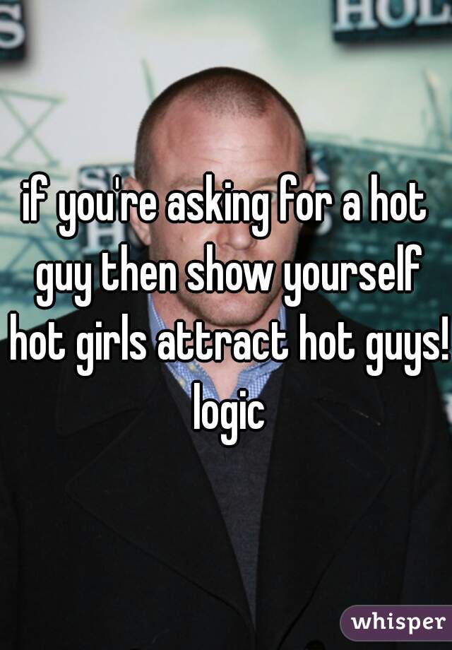 if you're asking for a hot guy then show yourself hot girls attract hot guys! logic