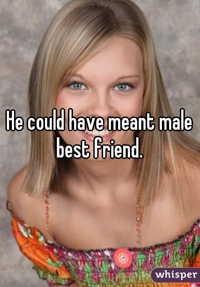 He could have meant male best friend. 