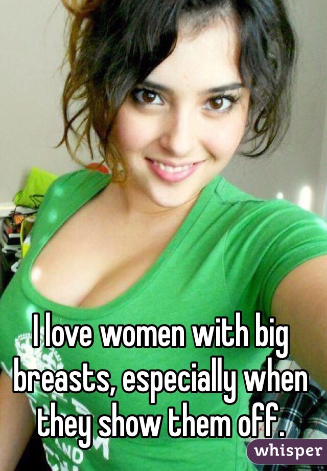 I love women with big breasts, especially when they show them off.