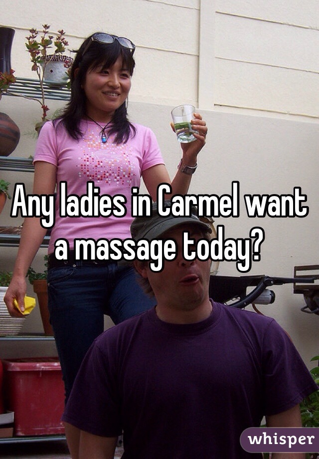 Any ladies in Carmel want a massage today?
