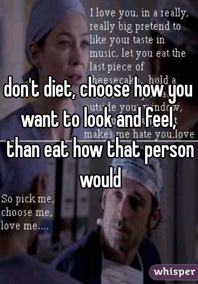 don't diet, choose how you want to look and feel,  than eat how that person would