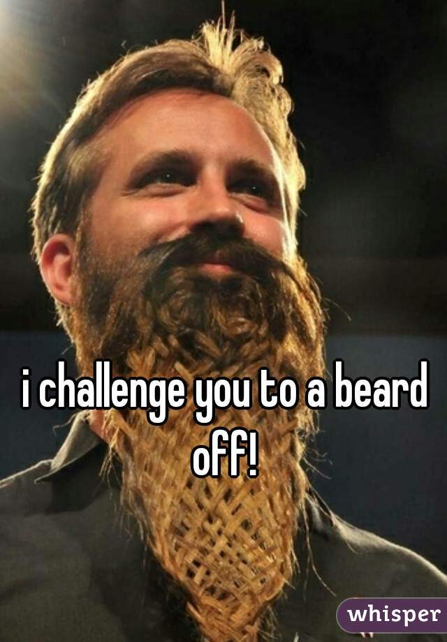 i challenge you to a beard off! 