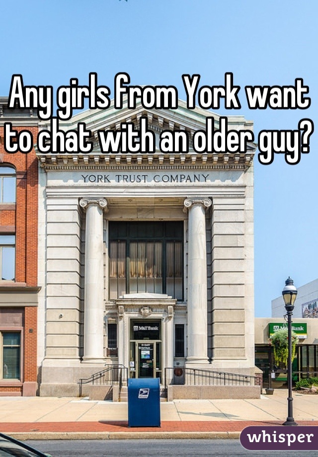 Any girls from York want to chat with an older guy?  