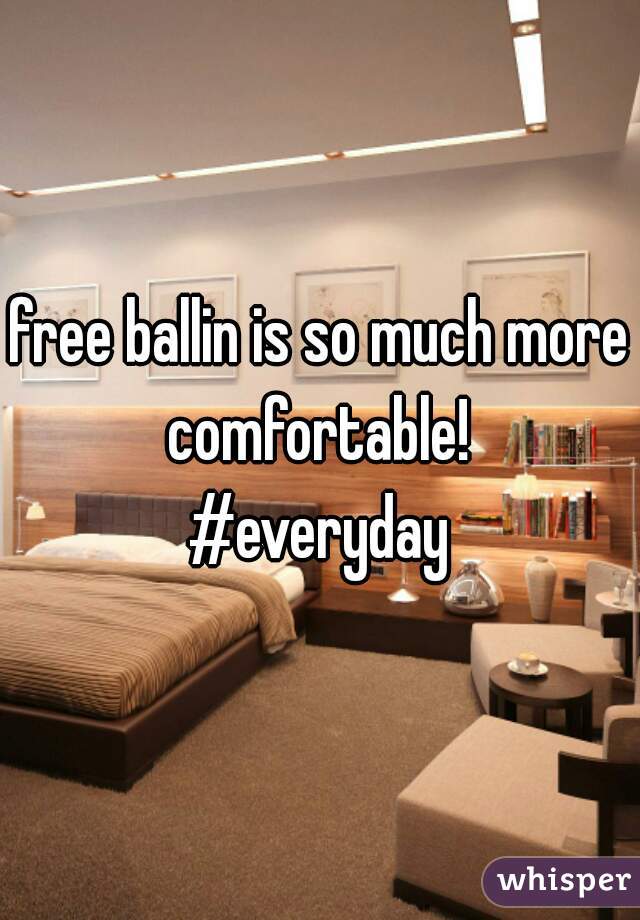 free ballin is so much more comfortable! 
#everyday