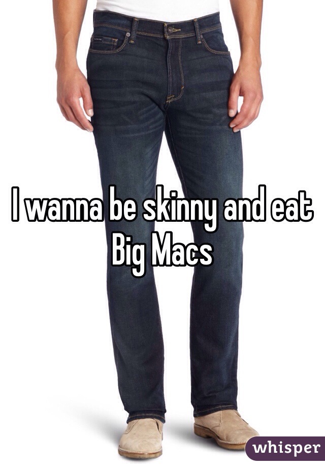 I wanna be skinny and eat Big Macs 