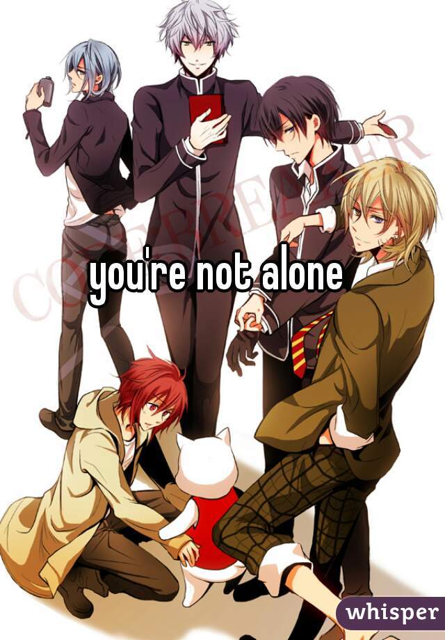 you're not alone 
           