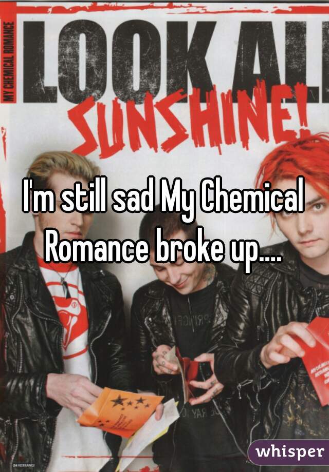 I'm still sad My Chemical Romance broke up…. 
