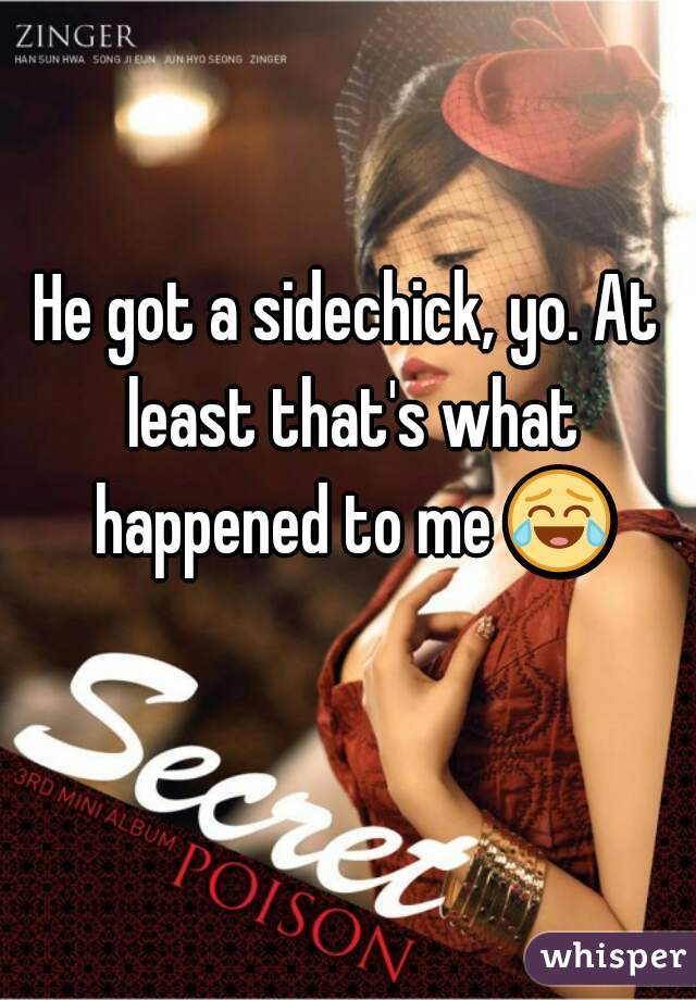 He got a sidechick, yo. At least that's what happened to me 😂 