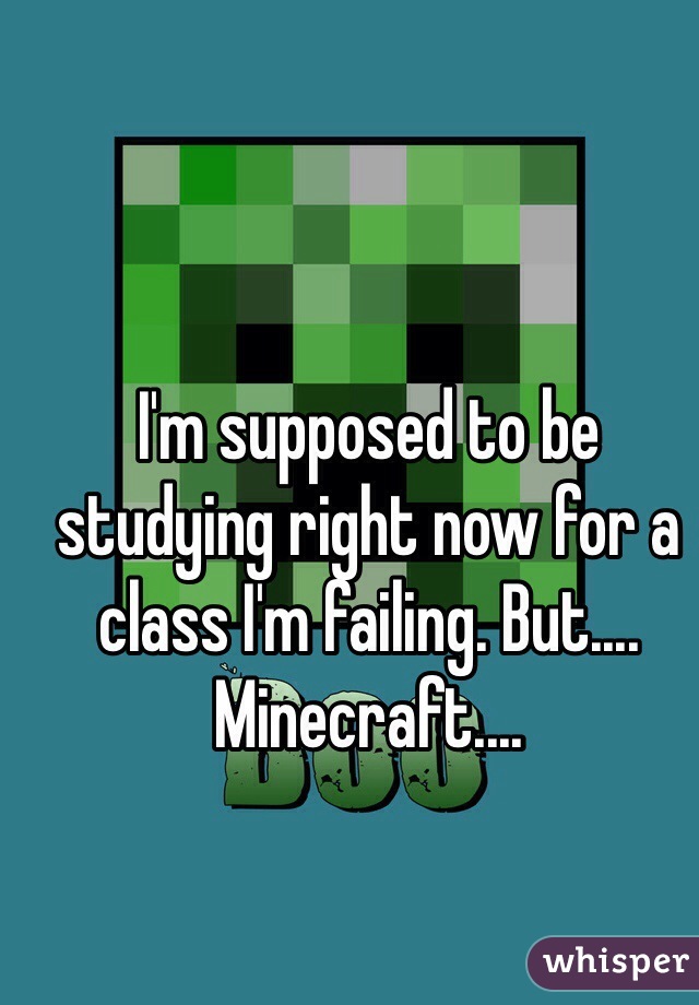 I'm supposed to be studying right now for a class I'm failing. But.... Minecraft....