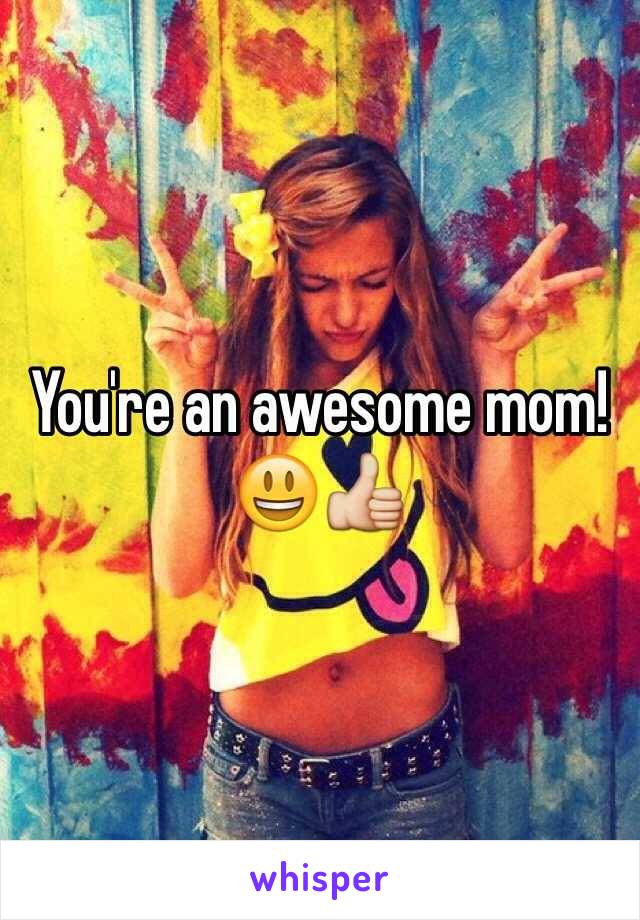 You're an awesome mom! 😃👍