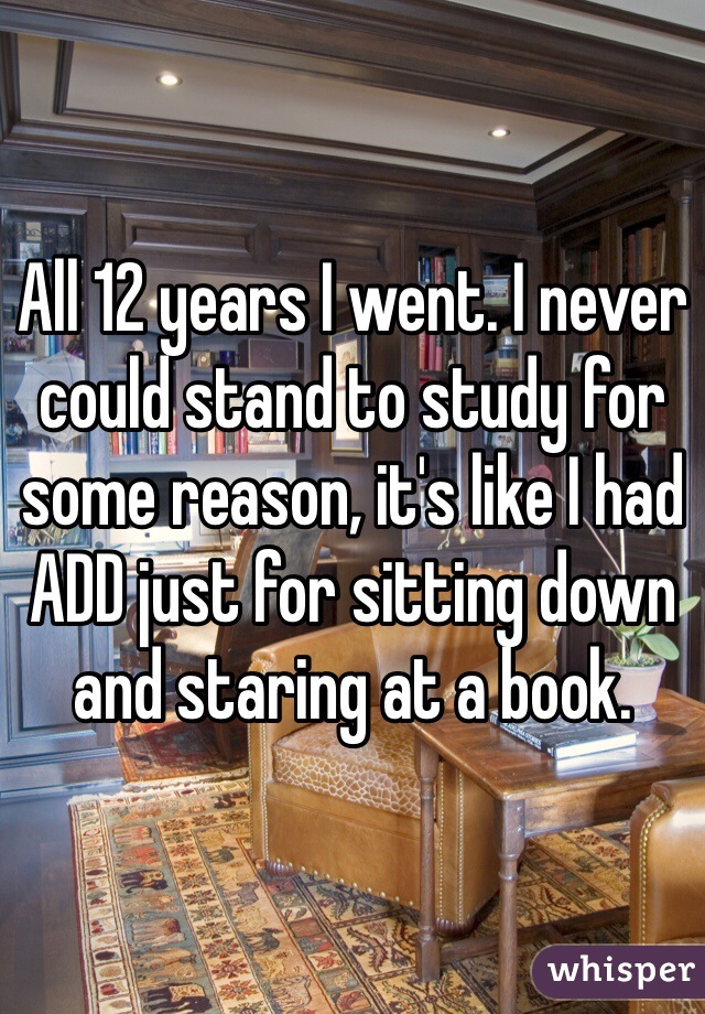 All 12 years I went. I never could stand to study for some reason, it's like I had ADD just for sitting down and staring at a book.