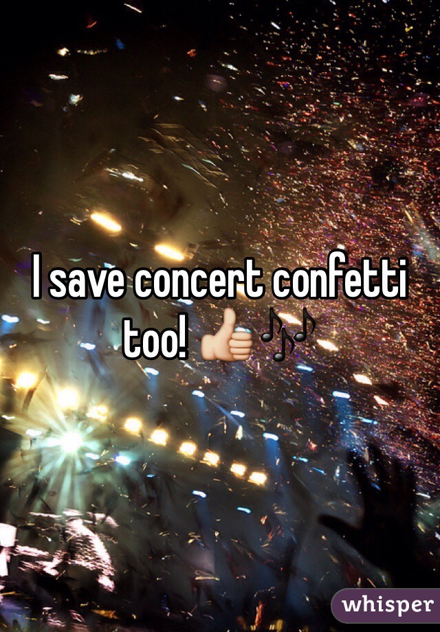 I save concert confetti too! 👍🎶