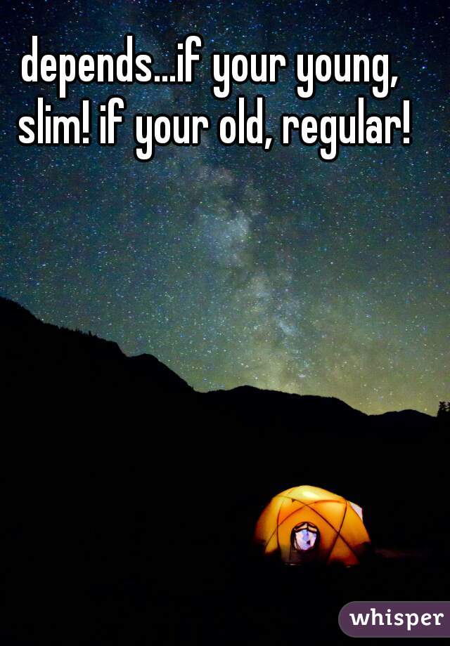 depends...if your young, slim! if your old, regular!