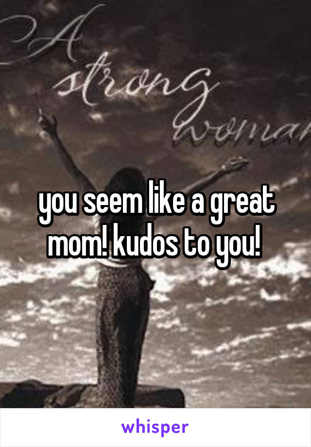 you seem like a great mom! kudos to you! 