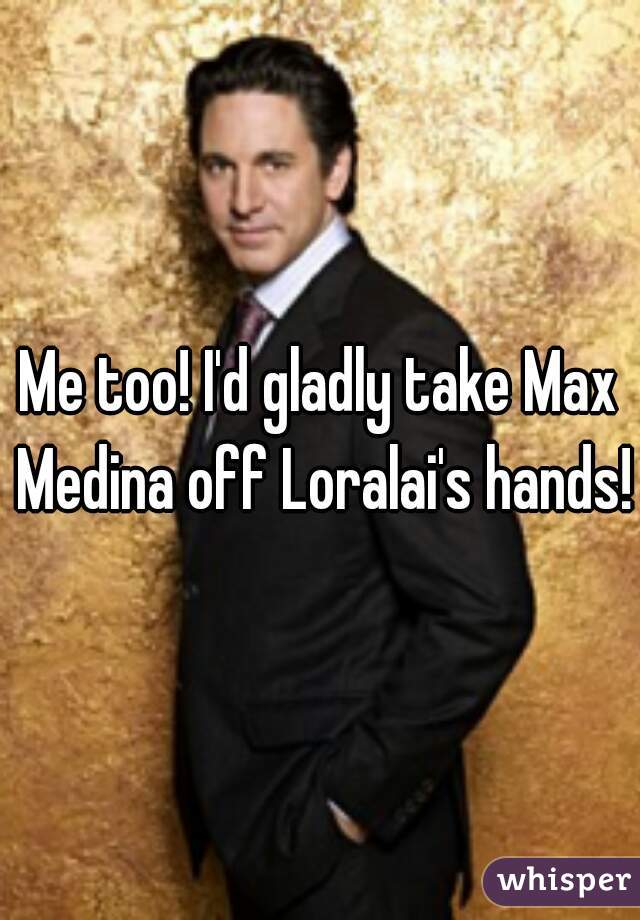 Me too! I'd gladly take Max Medina off Loralai's hands!