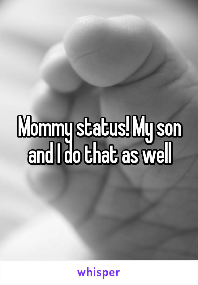 Mommy status! My son and I do that as well