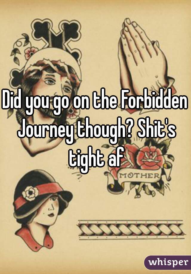 Did you go on the Forbidden Journey though? Shit's tight af