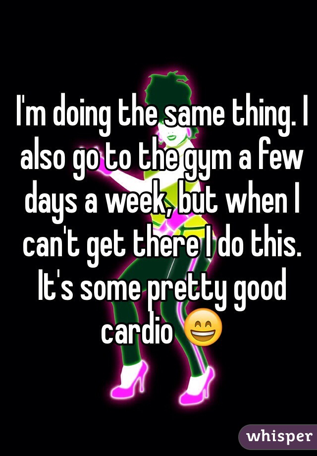 I'm doing the same thing. I also go to the gym a few days a week, but when I can't get there I do this. It's some pretty good cardio 😄