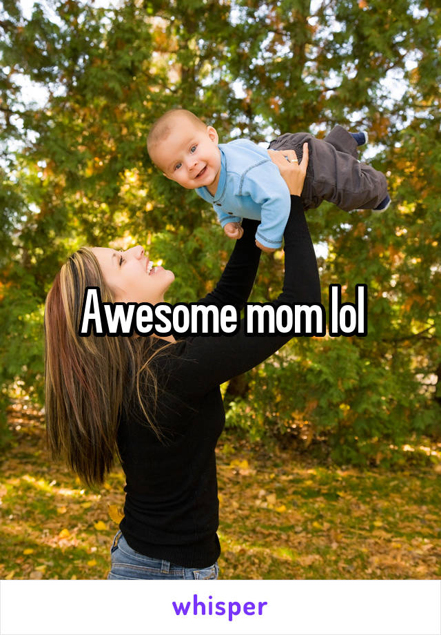 Awesome mom lol