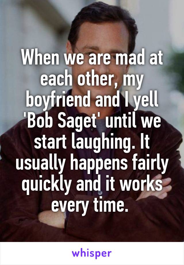 When we are mad at each other, my boyfriend and I yell 'Bob Saget' until we start laughing. It usually happens fairly quickly and it works every time. 