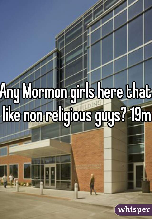 Any Mormon girls here that like non religious guys? 19m