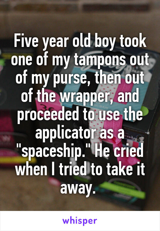 Five year old boy took one of my tampons out of my purse, then out of the wrapper, and proceeded to use the applicator as a "spaceship." He cried when I tried to take it away. 