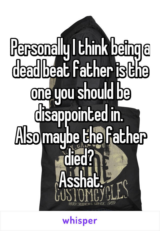 Personally I think being a dead beat father is the one you should be disappointed in. 
Also maybe the father died? 
Asshat.