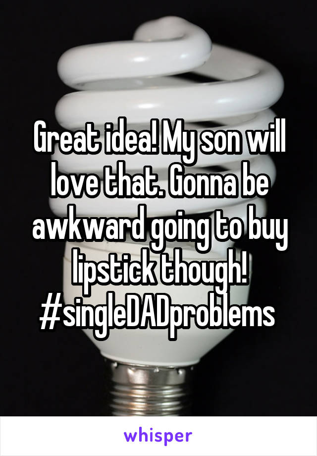 Great idea! My son will love that. Gonna be awkward going to buy lipstick though!
#singleDADproblems 