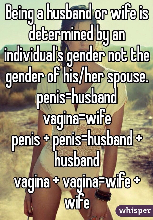 Being a husband or wife is determined by an individual's gender not the gender of his/her spouse.
penis=husband
vagina=wife
penis + penis=husband + husband
vagina + vagina=wife + wife