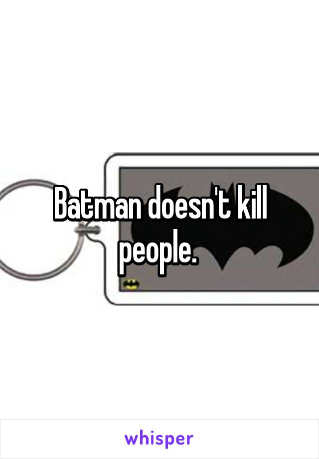 Batman doesn't kill people. 