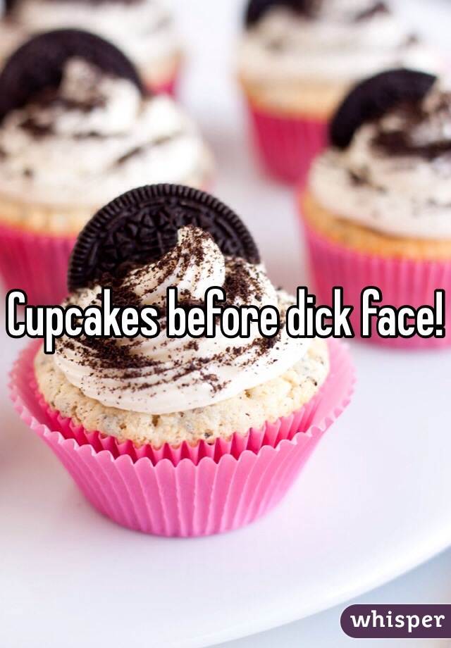 Cupcakes before dick face!