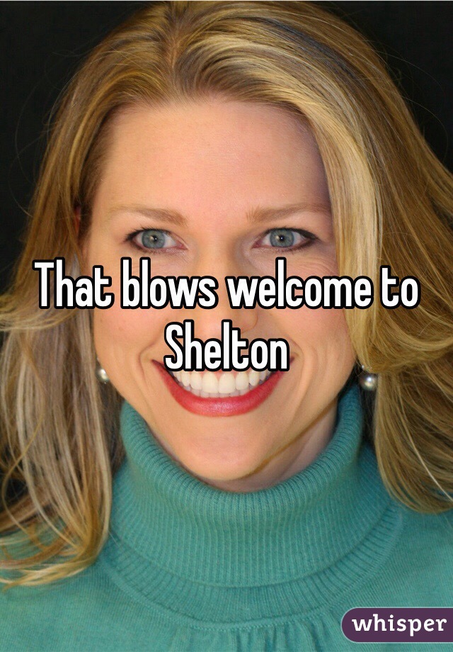That blows welcome to Shelton