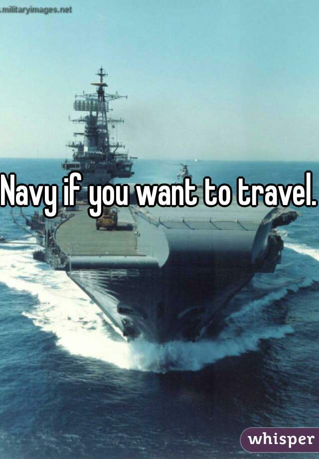 Navy if you want to travel. 