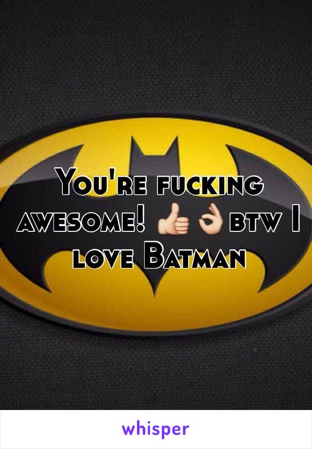 You're fucking awesome! 👍👌btw I love Batman 