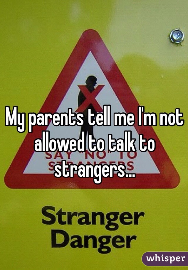 My parents tell me I'm not allowed to talk to strangers...