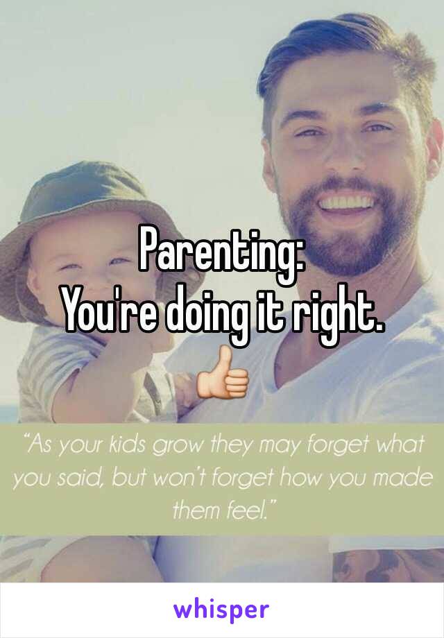 Parenting:
You're doing it right.
👍