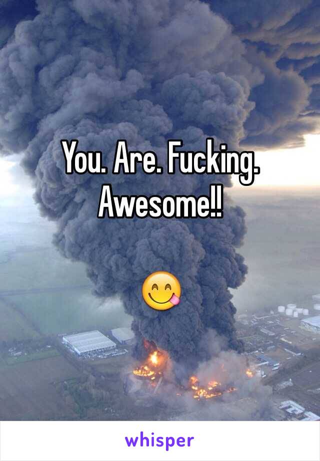 You. Are. Fucking. Awesome!!

😋