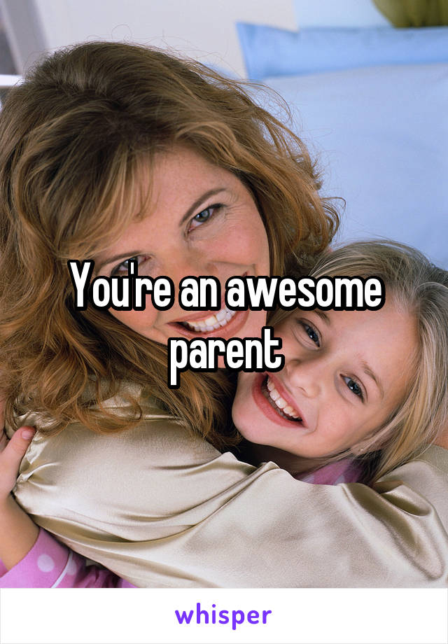 You're an awesome parent