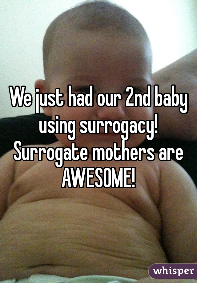 We just had our 2nd baby using surrogacy! Surrogate mothers are AWESOME!